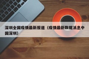 深圳全国疫情最新报道（疫情最新数据消息中国深圳）