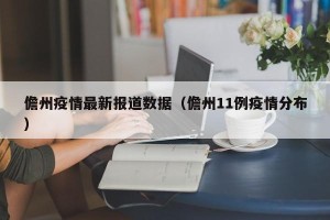 儋州疫情最新报道数据（儋州11例疫情分布）