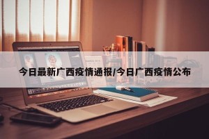 今日最新广西疫情通报/今日广西疫情公布