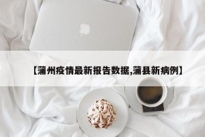 【蒲州疫情最新报告数据,蒲县新病例】