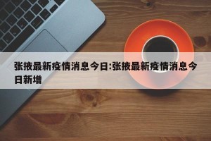 张掖最新疫情消息今日:张掖最新疫情消息今日新增