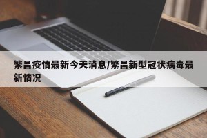 繁昌疫情最新今天消息/繁昌新型冠状病毒最新情况