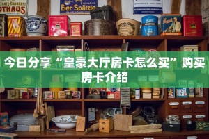 今日分析“炸金花链接房卡如何购买”房卡使用方式
