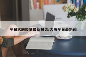 今日大庆疫情最新报告/大庆今日最新闻