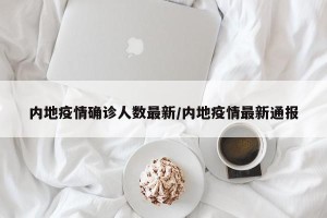 内地疫情确诊人数最新/内地疫情最新通报