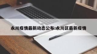 永川疫情最新动态公布:永川区最新疫情