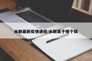 永联最新疫情通报/永联属于哪个镇