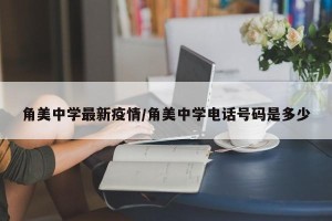 角美中学最新疫情/角美中学电话号码是多少