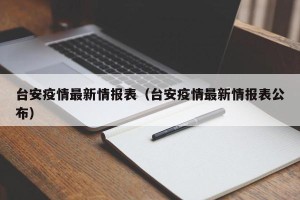 台安疫情最新情报表（台安疫情最新情报表公布）