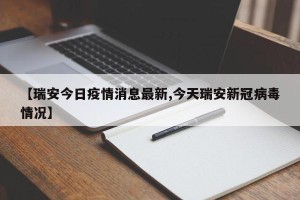 【瑞安今日疫情消息最新,今天瑞安新冠病毒情况】