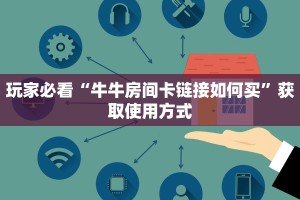 一分钟讲解“微信牛牛房卡链接炸金花房卡链接”教程房卡攻略
