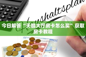 一分钟了解“天蝎大厅房卡怎么买”教程房卡攻略