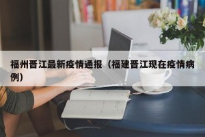 福州晋江最新疫情通报（福建晋江现在疫情病例）