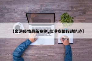 【泉港疫情最新病例,泉港疫情行动轨迹】