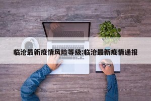 临沧最新疫情风险等级:临沧最新疫情通报