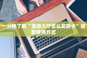 一分钟了解“圣游大厅怎么买房卡”获取使用方式