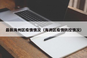 最新海州区疫情情况（海洲区疫情防控情况）