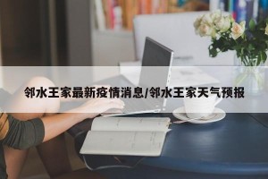 邻水王家最新疫情消息/邻水王家天气预报