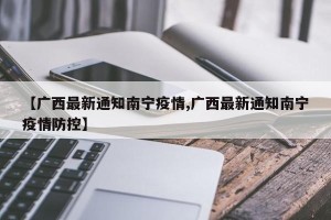 【广西最新通知南宁疫情,广西最新通知南宁疫情防控】