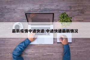 最新疫情中通快递:中通快递最新情况