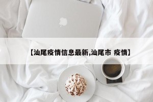 【汕尾疫情信息最新,汕尾市 疫情】