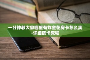 一分钟教大家哪里有炸金花房卡怎么卖-详细房卡教程