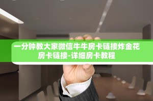 一分钟教大家微信牛牛房卡链接炸金花房卡链接-详细房卡教程