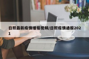 日照最新疫情播报视频/日照疫情通报2021