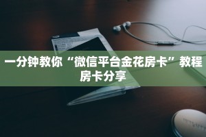 一分钟教你“微信平台金花房卡”教程房卡分享