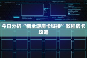 今日分析“新全游房卡链接”教程房卡攻略
