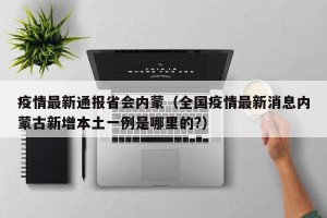 疫情最新通报省会内蒙（全国疫情最新消息内蒙古新增本土一例是哪里的?）