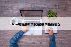 dxin疫情最新情况/的疫情最新情况