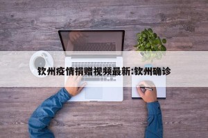 钦州疫情捐赠视频最新:钦州确诊