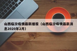 山西临汾疫情最新播报（山西临汾疫情最新消息2020年2月）