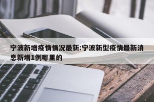 宁波新增疫情情况最新:宁波新型疫情最新消息新增1例哪里的