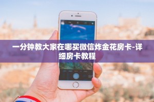 一分钟教大家在哪买微信炸金花房卡-详细房卡教程