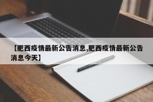 【肥西疫情最新公告消息,肥西疫情最新公告消息今天】