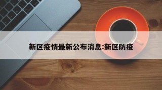 新区疫情最新公布消息:新区防疫