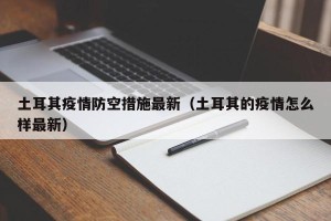 土耳其疫情防空措施最新（土耳其的疫情怎么样最新）
