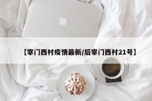 【宰门西村疫情最新/后宰门西村21号】