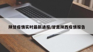 陕甘疫情实时最新通报/甘肃陕西疫情报告