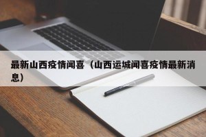 最新山西疫情闻喜（山西运城闻喜疫情最新消息）