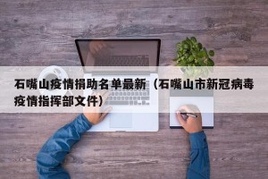 石嘴山疫情捐助名单最新（石嘴山市新冠病毒疫情指挥部文件）