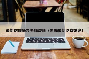 最新防疫通告无锡疫情（无锡最新防疫消息）