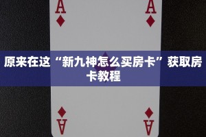 原来在这“新九神怎么买房卡”获取房卡教程