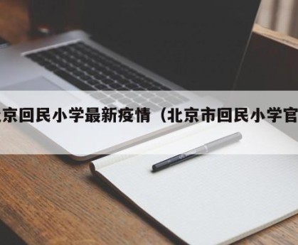 北京回民小学最新疫情（北京市回民小学官网）