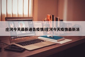 庄河今天最新通告疫情/庄河今天疫情最新消