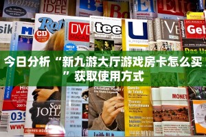 今日分析“新九游大厅游戏房卡怎么买”获取使用方式