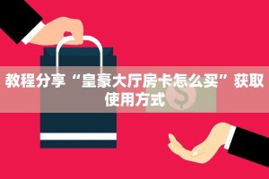 教程分享“皇豪大厅房卡怎么买”获取使用方式