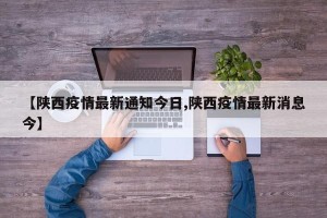 【陕西疫情最新通知今日,陕西疫情最新消息今】